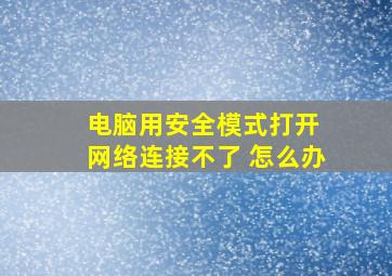 电脑用安全模式打开 网络连接不了 怎么办